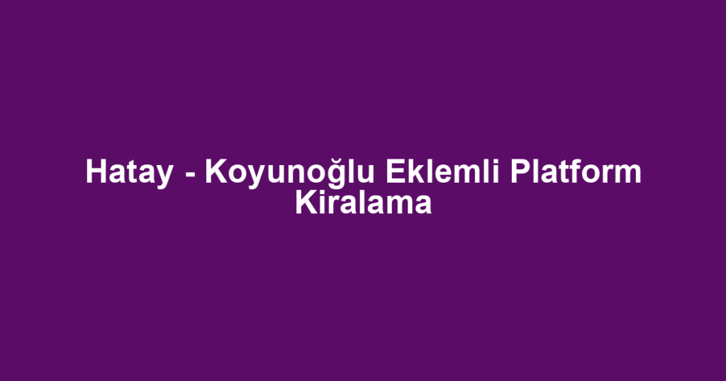 Hatay - Koyunoğlu Eklemli Platform Kiralama