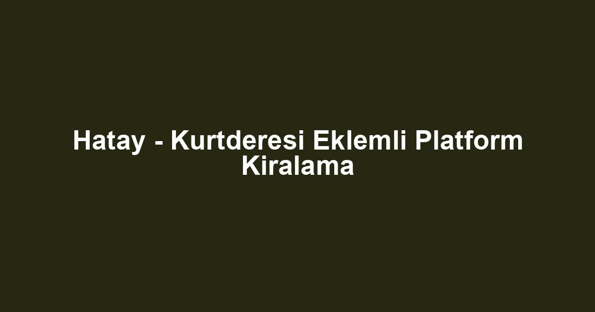 Hatay - Kurtderesi Eklemli Platform Kiralama