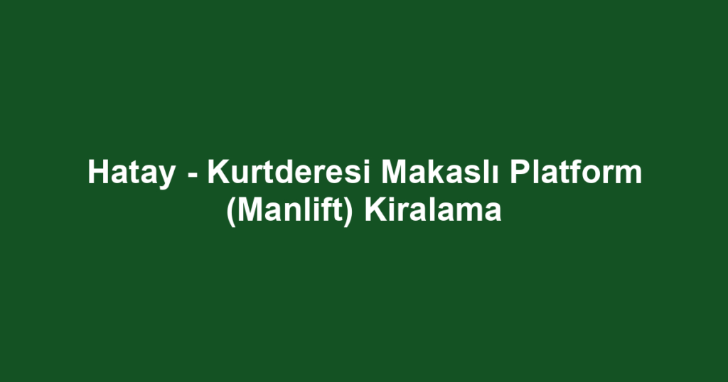 Hatay - Kurtderesi Makaslı Platform (Manlift) Kiralama