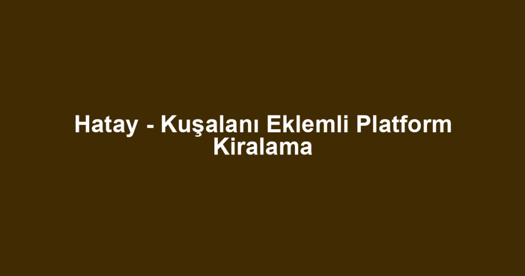 Hatay - Kuşalanı Eklemli Platform Kiralama