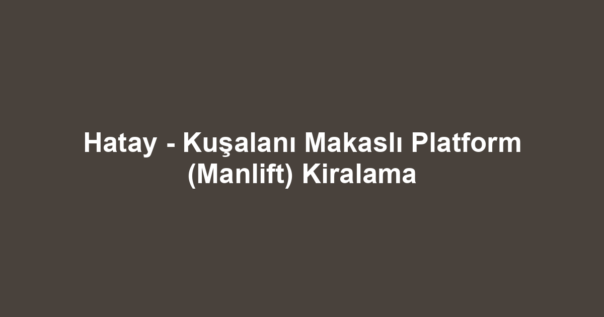 Hatay - Kuşalanı Makaslı Platform (Manlift) Kiralama