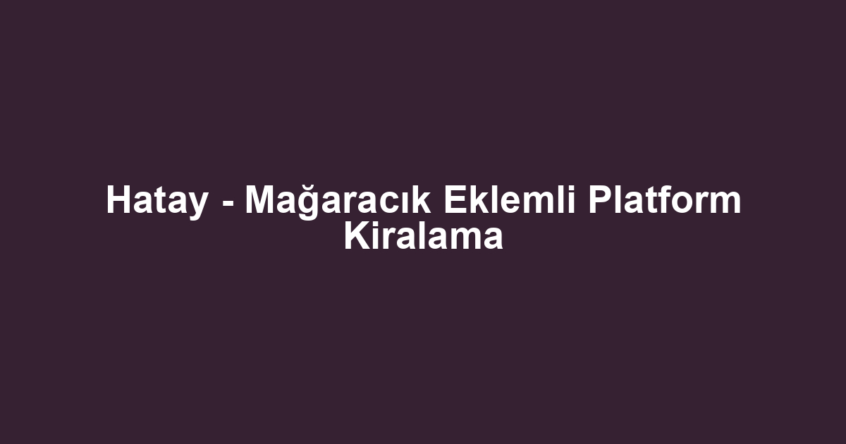 Hatay - Mağaracık Eklemli Platform Kiralama