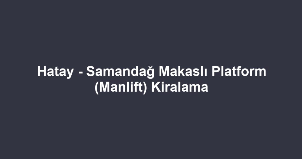 Hatay - Samandağ Makaslı Platform (Manlift) Kiralama