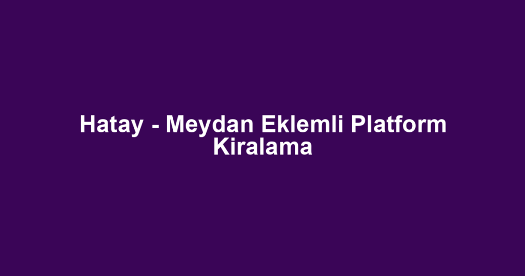 Hatay - Meydan Eklemli Platform Kiralama
