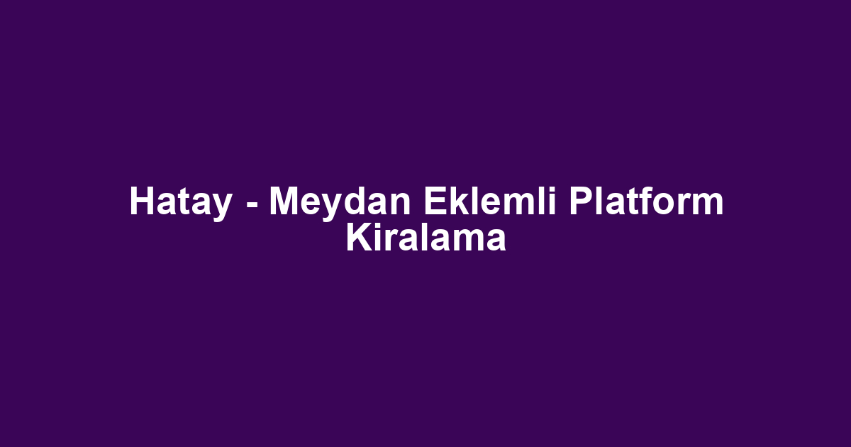Hatay - Meydan Eklemli Platform Kiralama