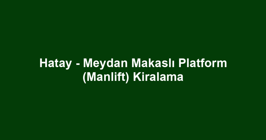 Hatay - Meydan Makaslı Platform (Manlift) Kiralama