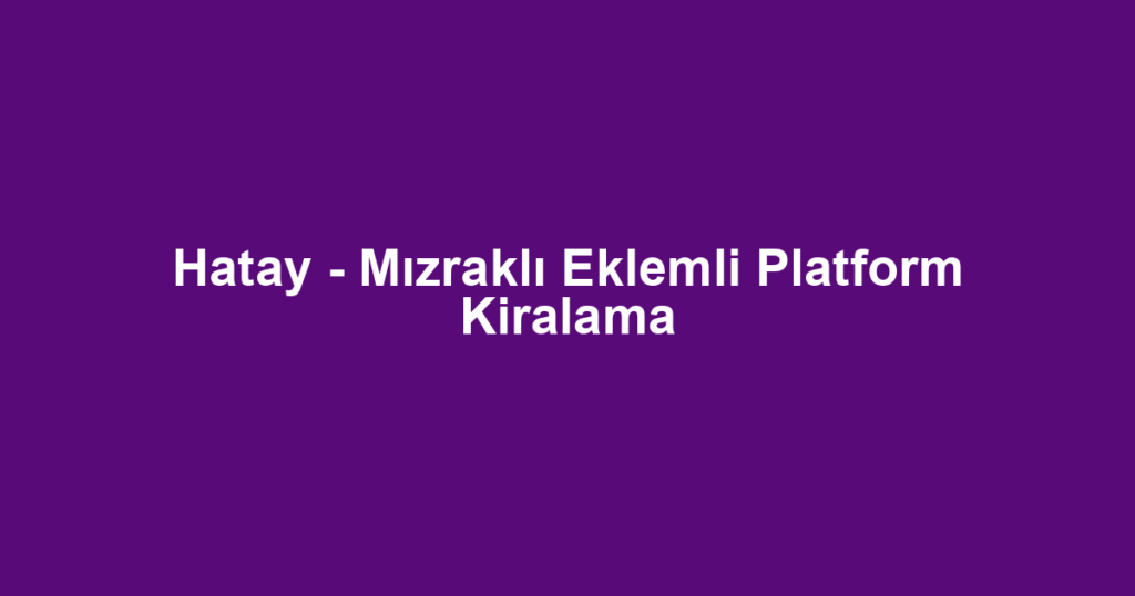 Hatay - Mızraklı Eklemli Platform Kiralama