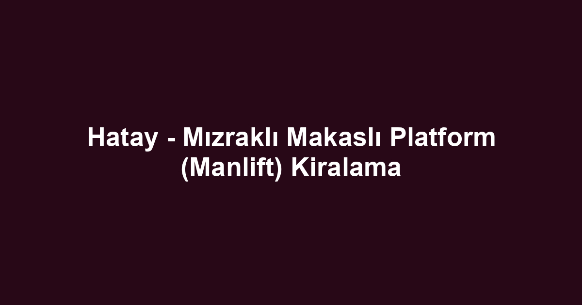 Hatay - Mızraklı Makaslı Platform (Manlift) Kiralama
