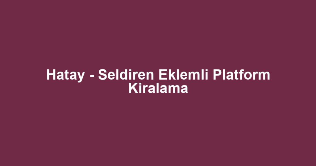Hatay - Seldiren Eklemli Platform Kiralama