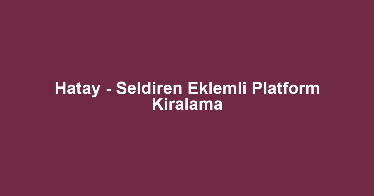 Hatay - Seldiren Eklemli Platform Kiralama