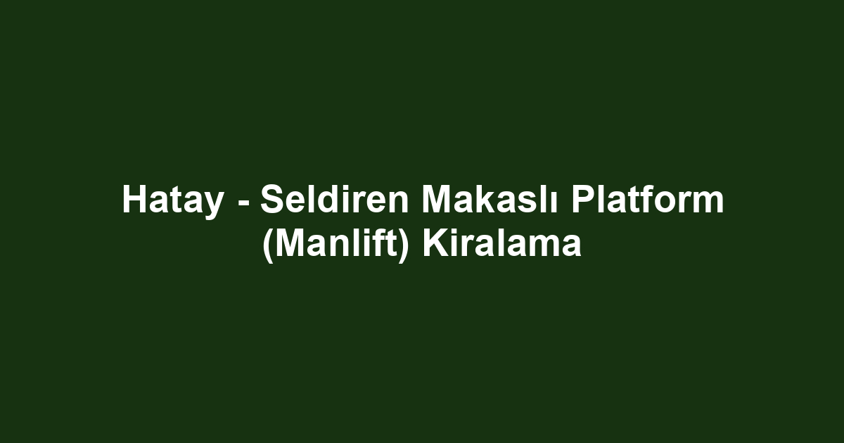 Hatay - Seldiren Makaslı Platform (Manlift) Kiralama