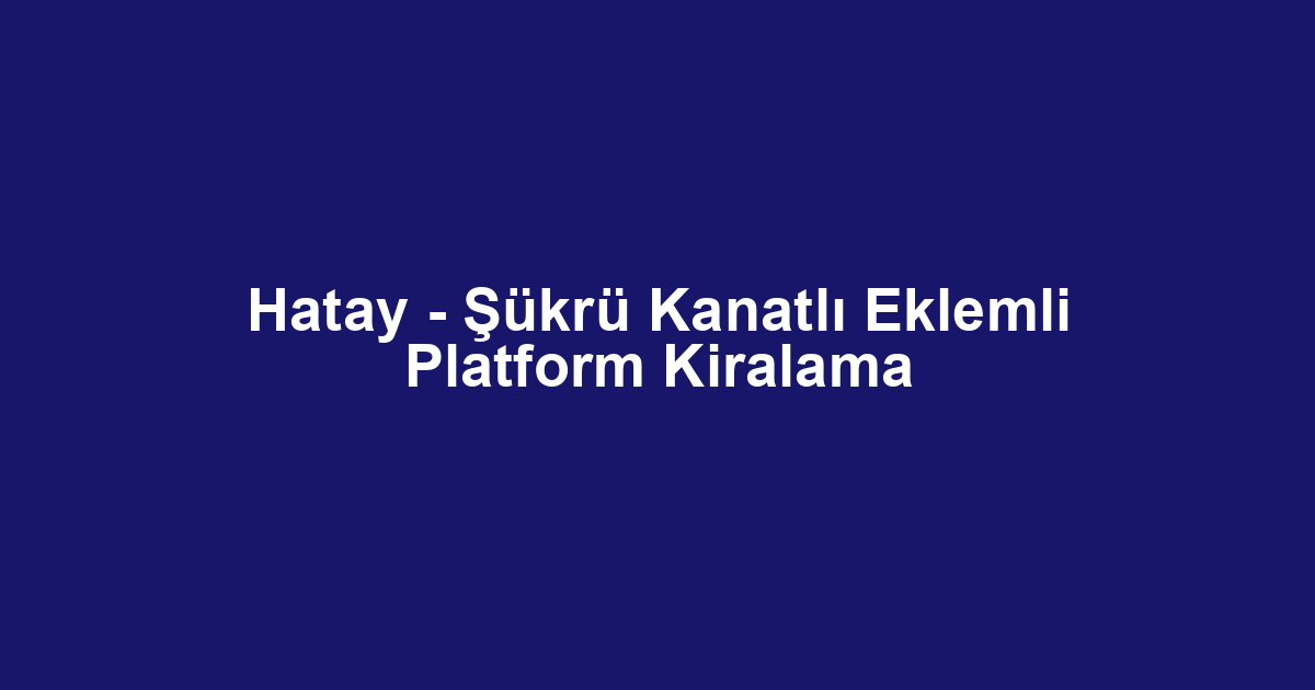 Hatay - Şükrü Kanatlı Eklemli Platform Kiralama
