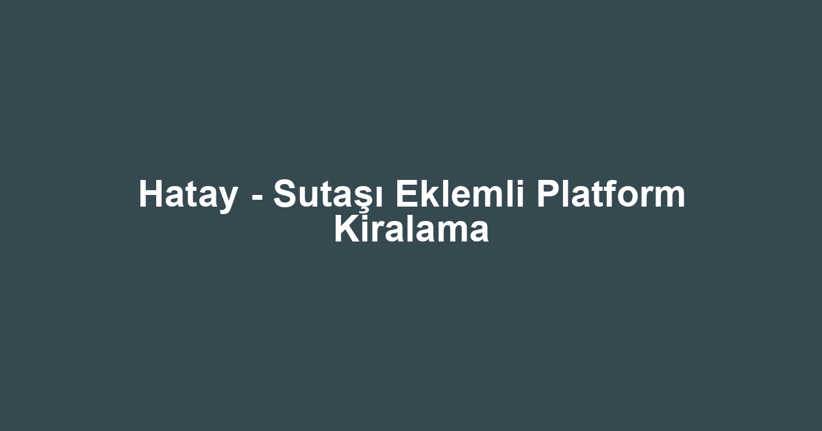 Hatay - Sutaşı Eklemli Platform Kiralama