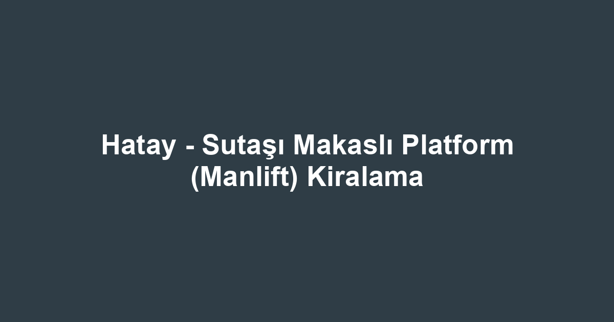 Hatay - Sutaşı Makaslı Platform (Manlift) Kiralama