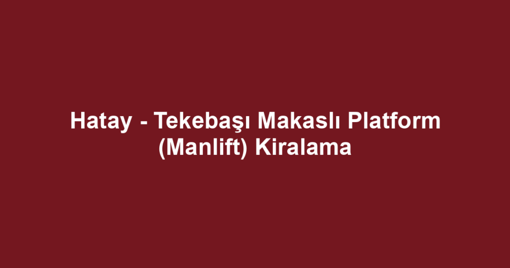 Hatay - Tekebaşı Makaslı Platform (Manlift) Kiralama