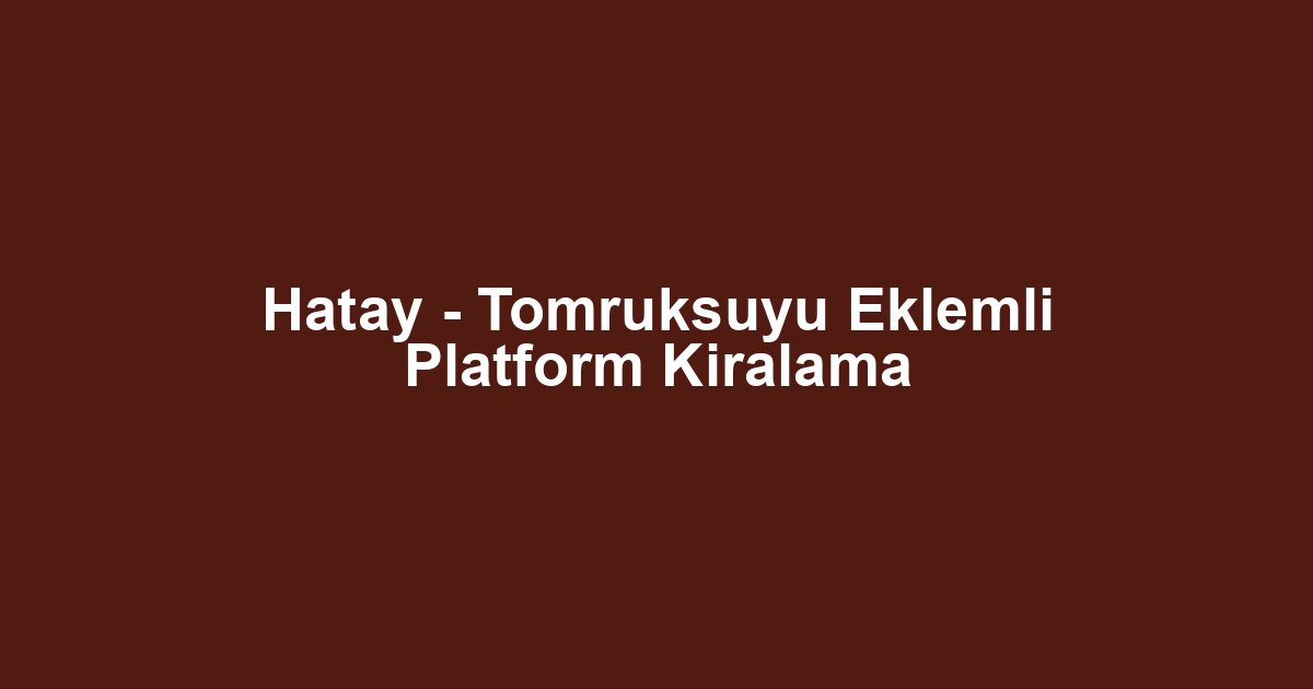 Hatay - Tomruksuyu Eklemli Platform Kiralama