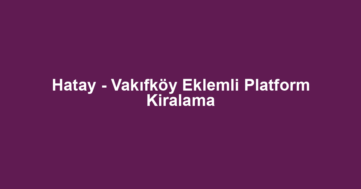 Hatay - Vakıfköy Eklemli Platform Kiralama