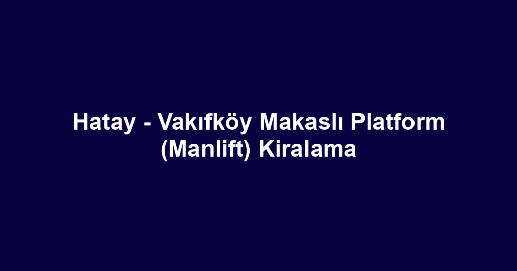 Hatay - Vakıfköy Makaslı Platform (Manlift) Kiralama