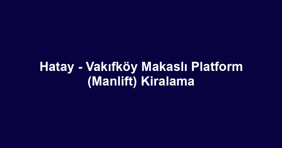 Hatay - Vakıfköy Makaslı Platform (Manlift) Kiralama