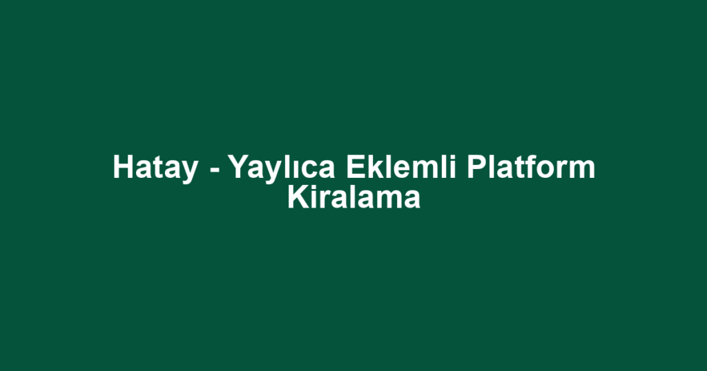 Hatay - Yaylıca Eklemli Platform Kiralama