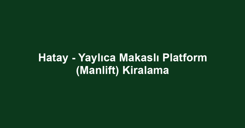Hatay - Yaylıca Makaslı Platform (Manlift) Kiralama
