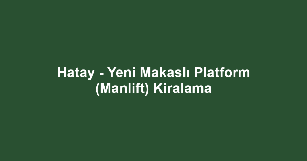 Hatay - Yeni Makaslı Platform (Manlift) Kiralama