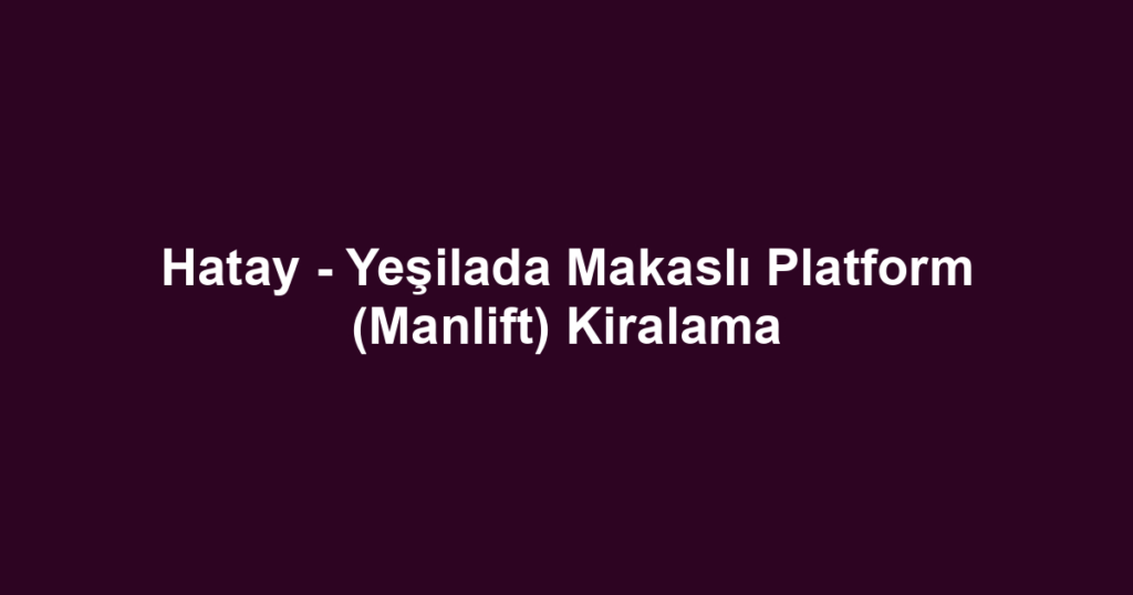 Hatay - Yeşilada Makaslı Platform (Manlift) Kiralama