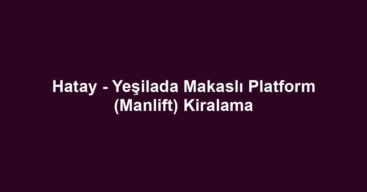 Hatay - Yeşilada Makaslı Platform (Manlift) Kiralama