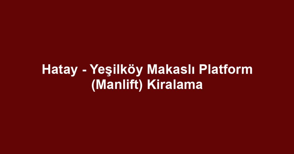 Hatay - Yeşilköy Makaslı Platform (Manlift) Kiralama