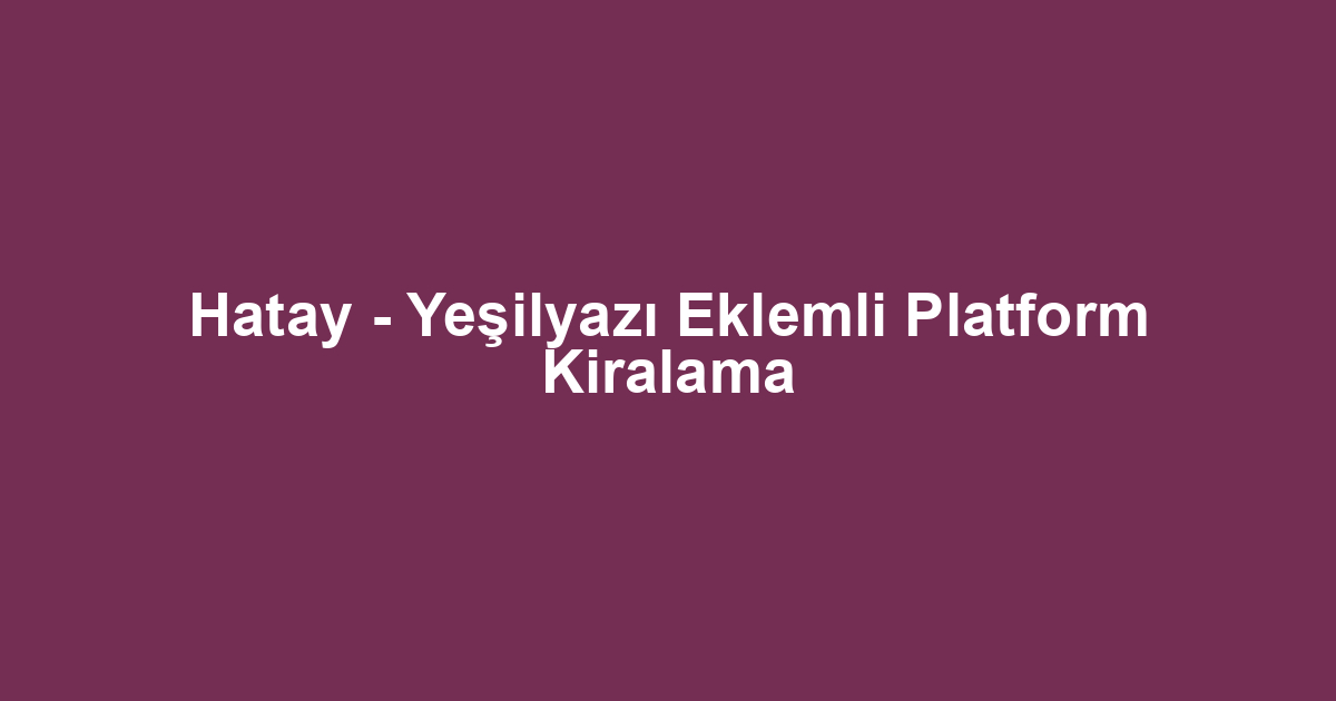 Hatay - Yeşilyazı Eklemli Platform Kiralama