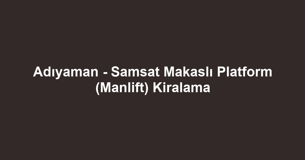 Adıyaman - Samsat Makaslı Platform (Manlift) Kiralama