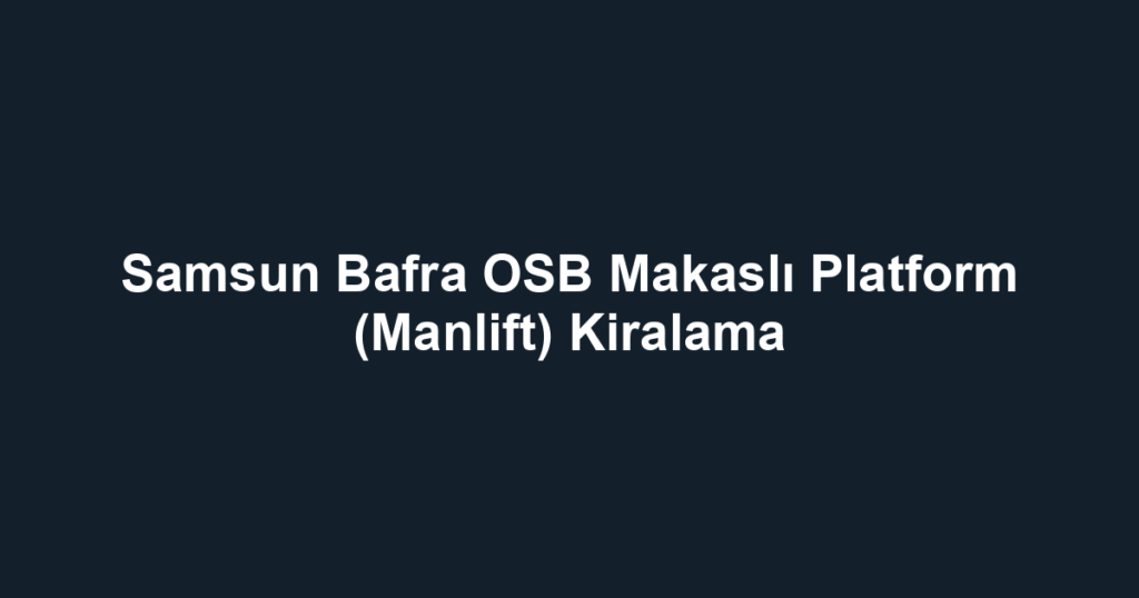 Samsun Bafra OSB Makaslı Platform (Manlift) Kiralama