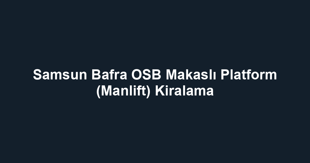 Samsun Bafra OSB Makaslı Platform (Manlift) Kiralama