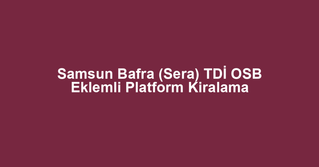 Samsun Bafra (Sera) TDİ OSB Eklemli Platform Kiralama
