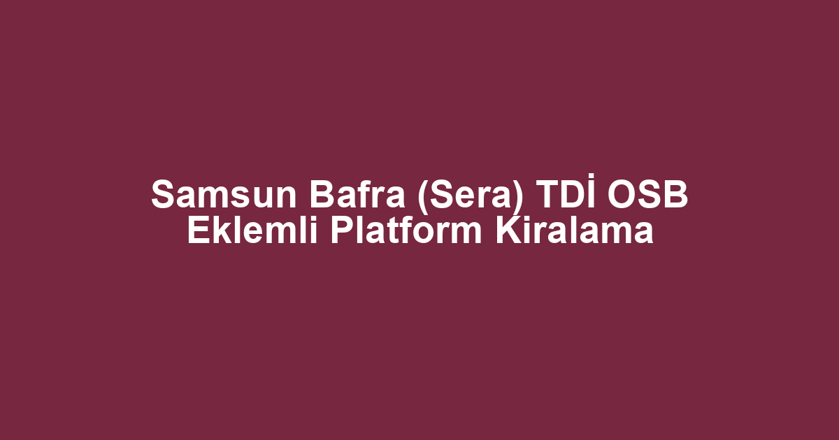 Samsun Bafra (Sera) TDİ OSB Eklemli Platform Kiralama