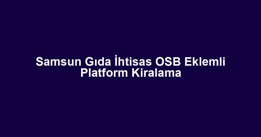Samsun Gıda İhtisas OSB Eklemli Platform Kiralama