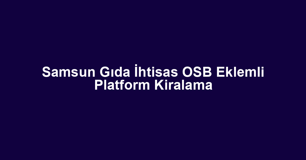 Samsun Gıda İhtisas OSB Eklemli Platform Kiralama