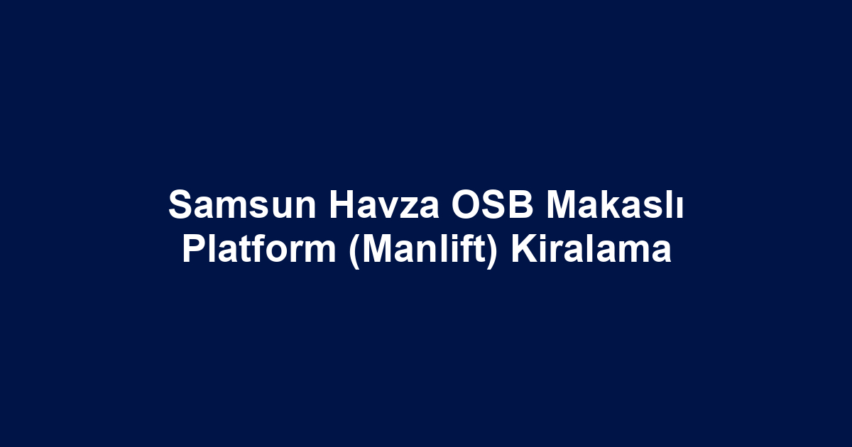 Samsun Havza OSB Makaslı Platform (Manlift) Kiralama