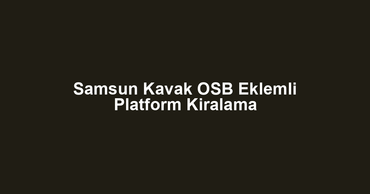 Samsun Kavak OSB Eklemli Platform Kiralama