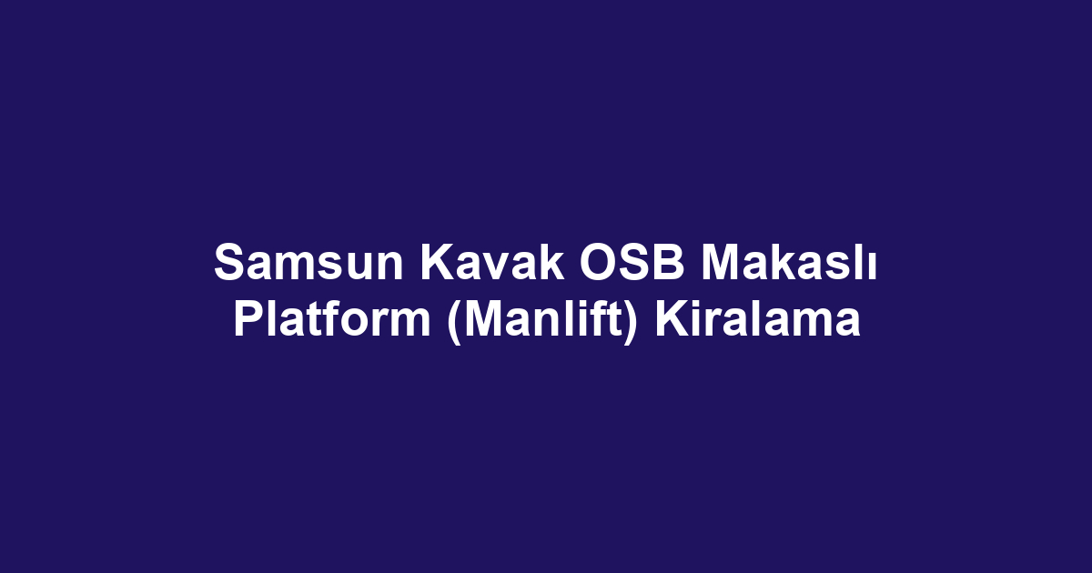 Samsun Kavak OSB Makaslı Platform (Manlift) Kiralama