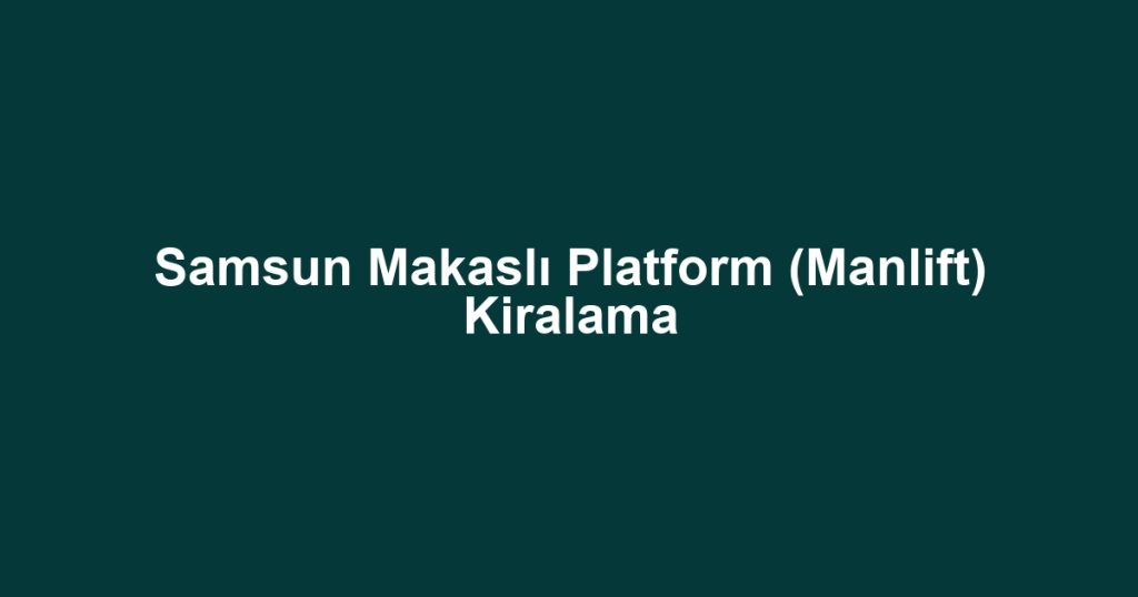 Samsun Makaslı Platform (Manlift) Kiralama
