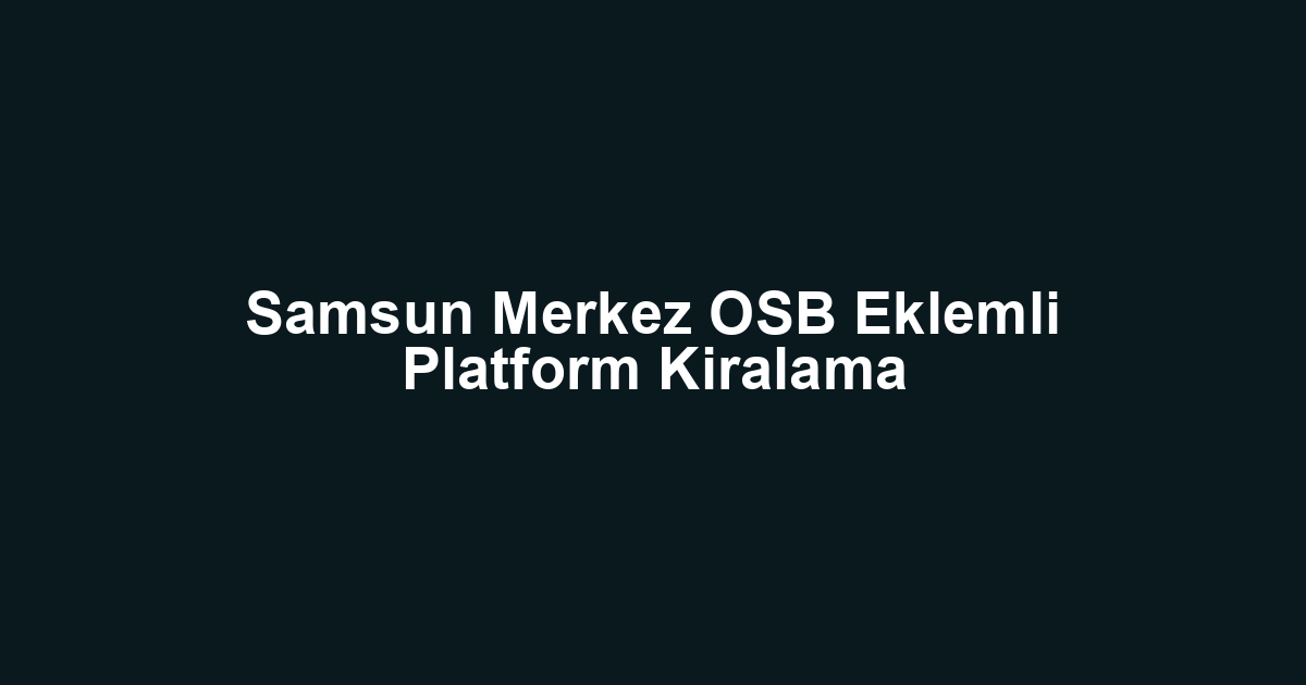 Samsun Merkez OSB Eklemli Platform Kiralama