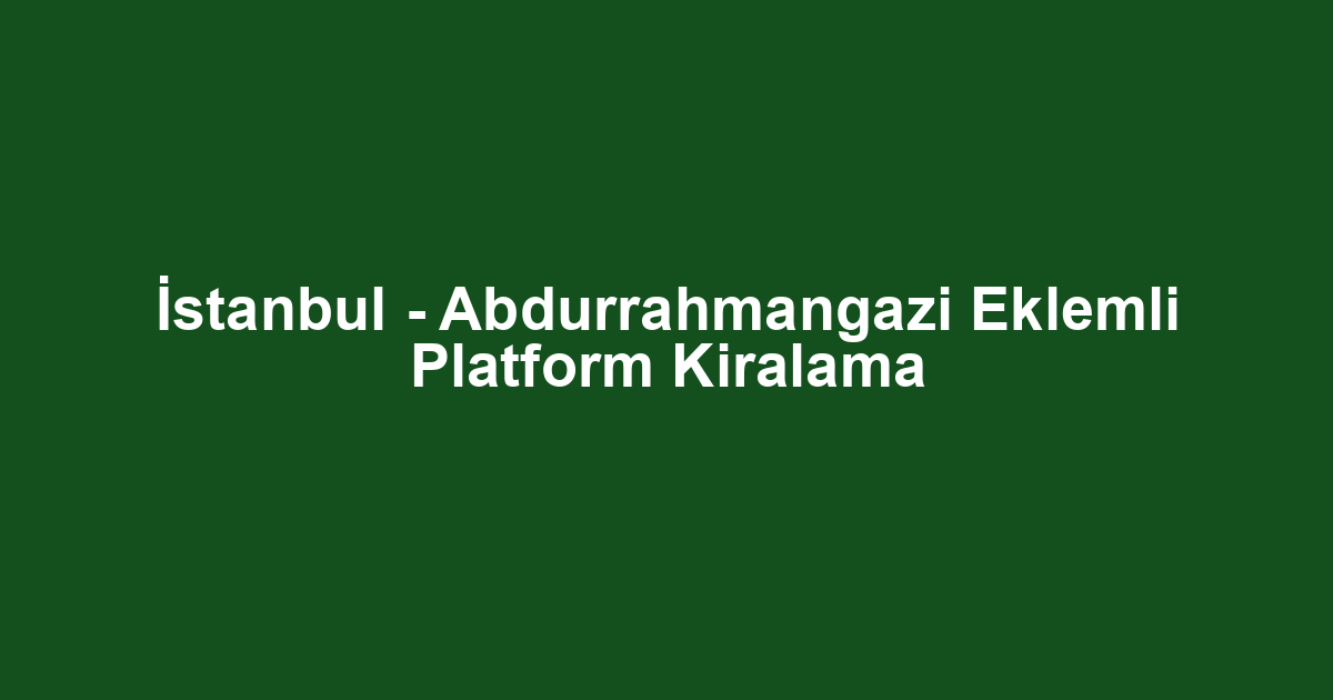 İstanbul - Abdurrahmangazi Eklemli Platform Kiralama