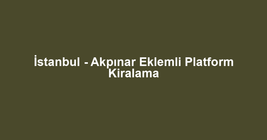İstanbul - Akpınar Eklemli Platform Kiralama