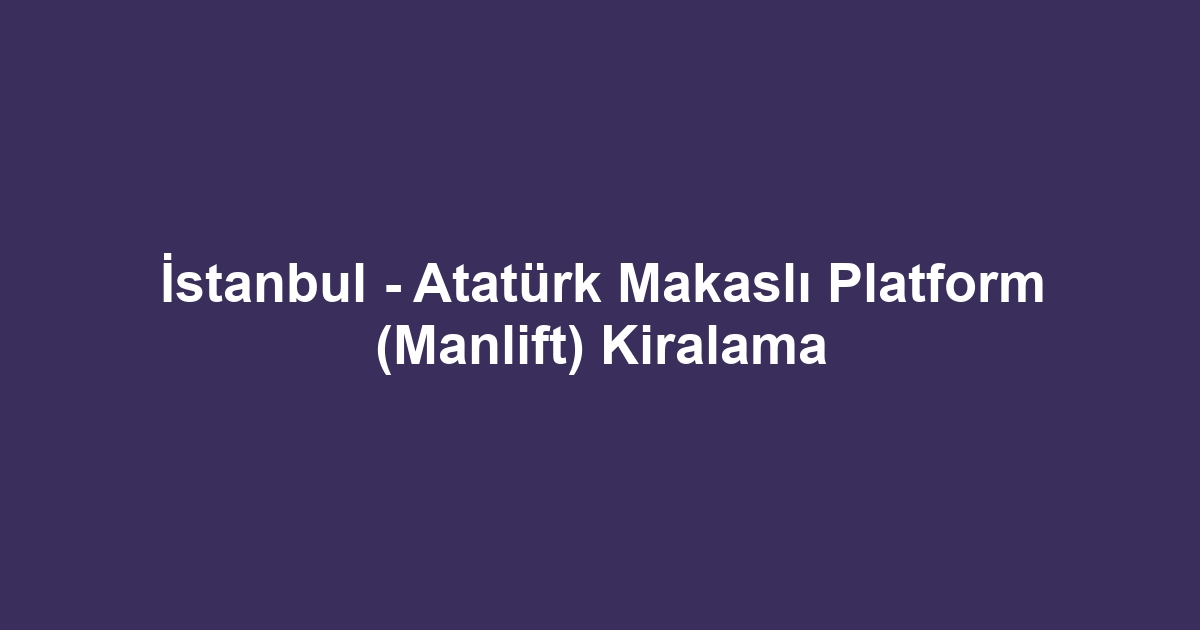 İstanbul - Atatürk Makaslı Platform (Manlift) Kiralama