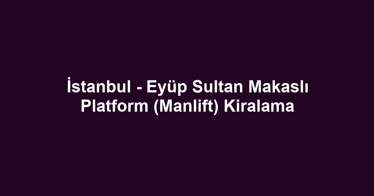 İstanbul - Eyüp Sultan Makaslı Platform (Manlift) Kiralama