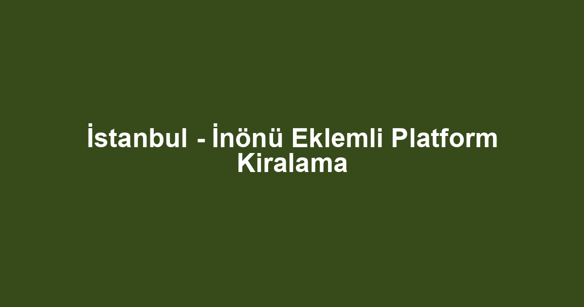 İstanbul - İnönü Eklemli Platform Kiralama