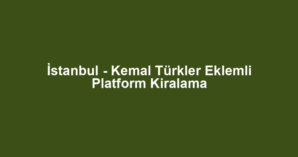 İstanbul - Kemal Türkler Eklemli Platform Kiralama