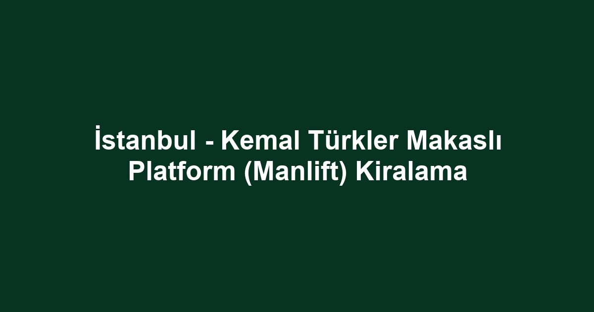 İstanbul - Kemal Türkler Makaslı Platform (Manlift) Kiralama