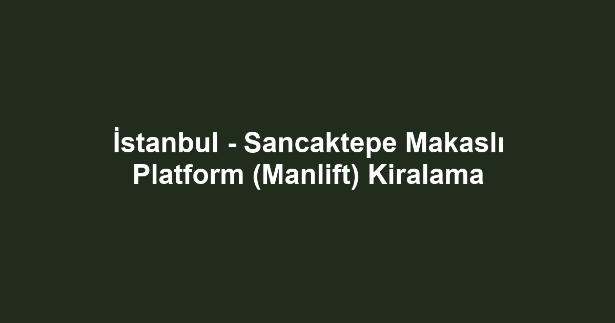 İstanbul - Sancaktepe Makaslı Platform (Manlift) Kiralama